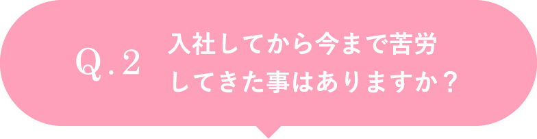 入社してから今まで苦労してきた事はありますか？