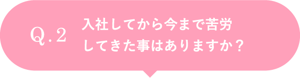 入社してから今まで苦労してきた事はありますか？