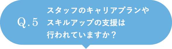 スタッフのキャリアプランやスキルアップの支援は行われていますか？