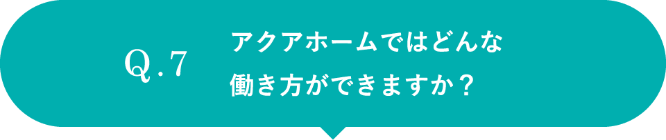 アクアホームではどんな働き方ができますか？