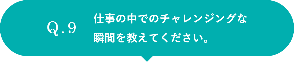 仕事の中でのチャレンジングな瞬間を教えてください。