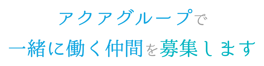 アクアグループで一緒に働く仲間を募集します